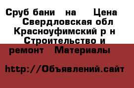 Сруб бани 3 на 3 › Цена ­ 0 - Свердловская обл., Красноуфимский р-н Строительство и ремонт » Материалы   